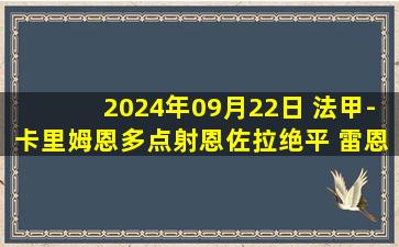 2024年09月22日 法甲-卡里姆恩多点射恩佐拉绝平 雷恩1-1朗斯